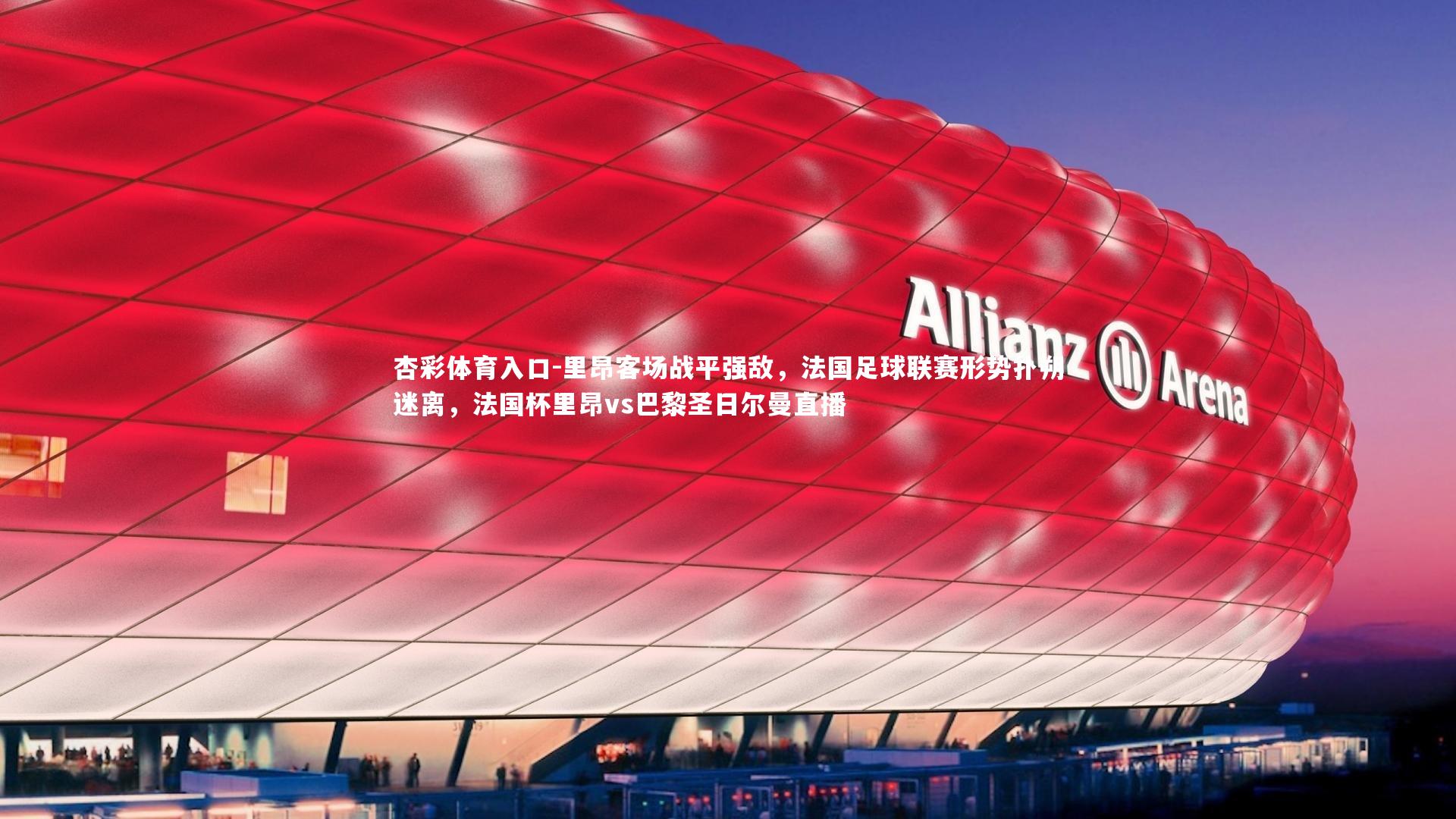 里昂客场战平强敌，法国足球联赛形势扑朔迷离，法国杯里昂vs巴黎圣日尔曼直播