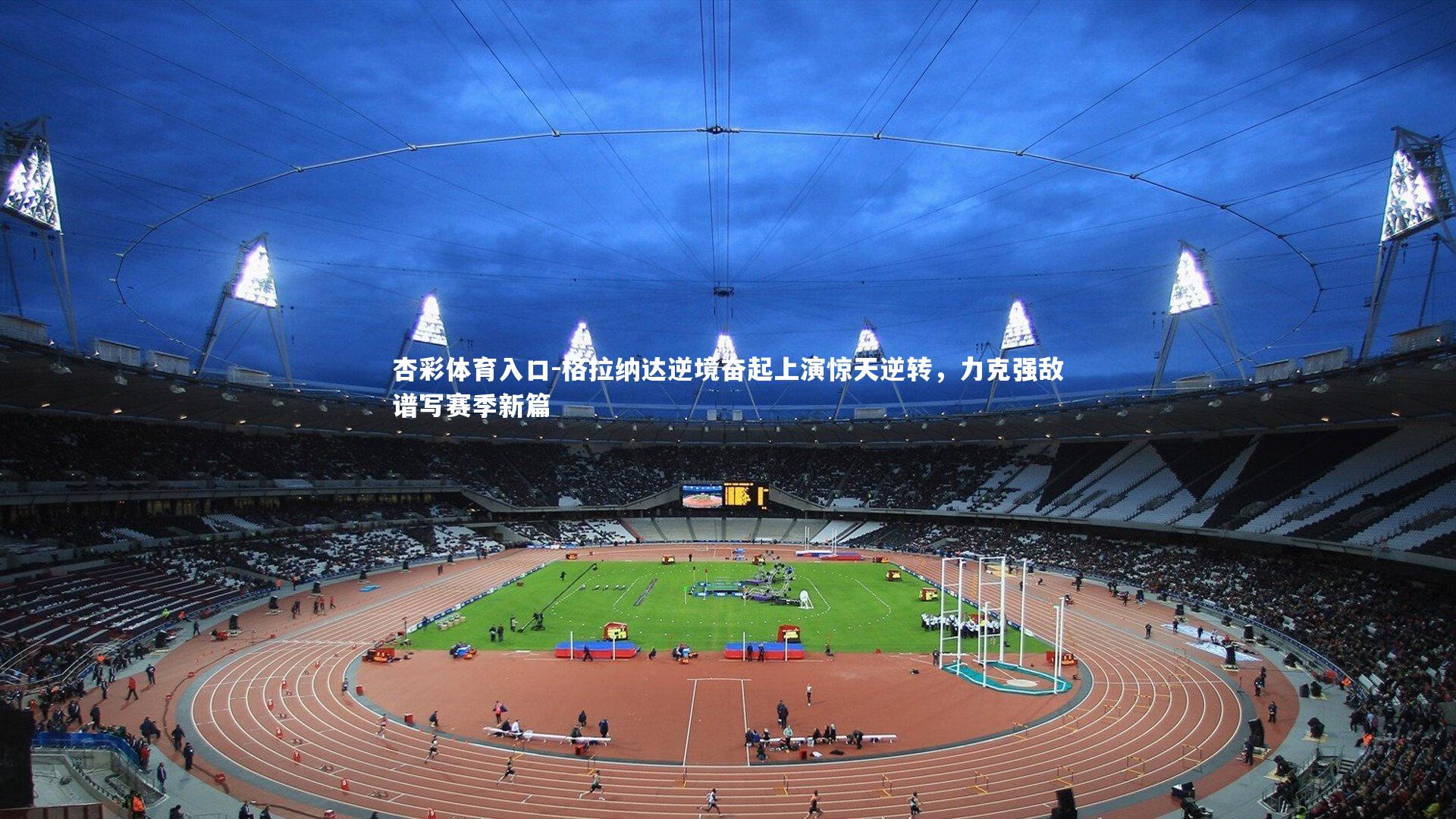 格拉纳达逆境奋起上演惊天逆转，力克强敌谱写赛季新篇