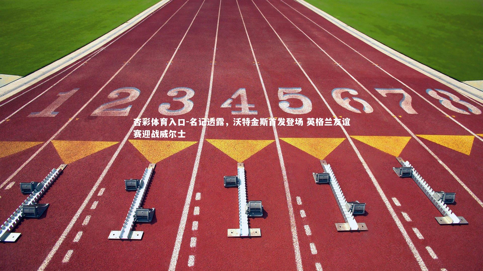 名记透露，沃特金斯首发登场 英格兰友谊赛迎战威尔士